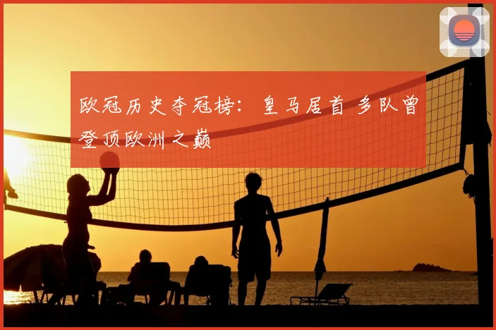 欧冠历史夺冠榜：皇马居首 多队曾登顶欧洲之巅