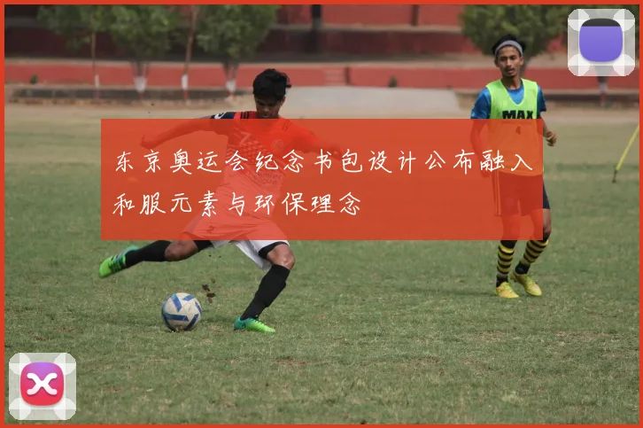 东京奥运会纪念书包设计公布融入和服元素与环保理念