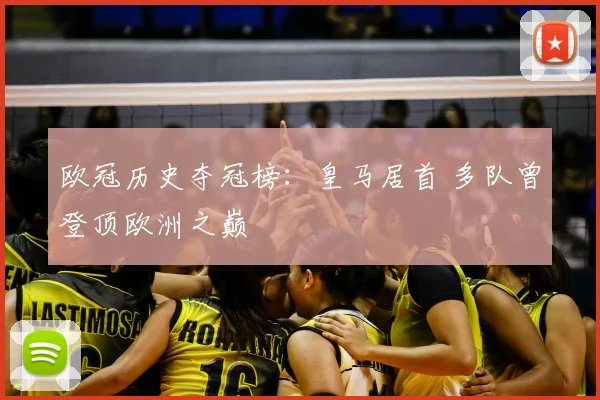 欧冠历史夺冠榜：皇马居首 多队曾登顶欧洲之巅