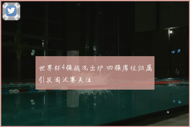 世界杯4强战况出炉 四强席位归属引发淘汰赛关注