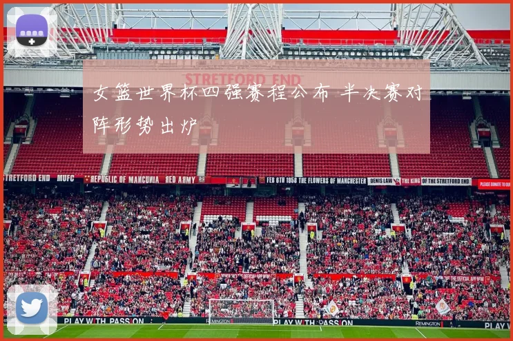 女篮世界杯四强赛程公布 半决赛对阵形势出炉