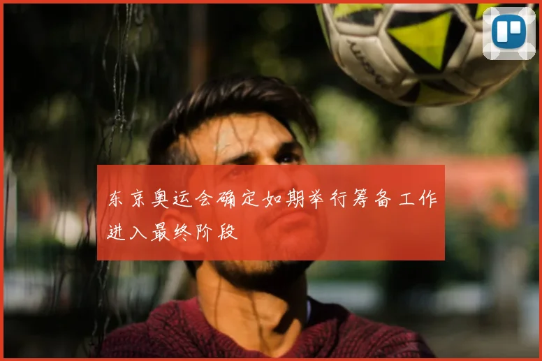 东京奥运会确定如期举行筹备工作进入最终阶段
