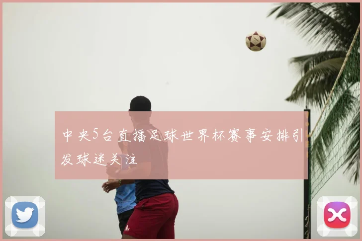 中央5台直播足球世界杯赛事安排引发球迷关注