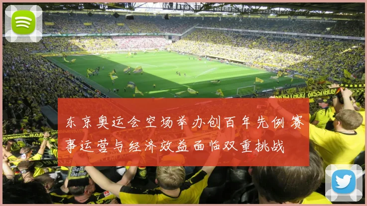 东京奥运会空场举办创百年先例 赛事运营与经济效益面临双重挑战