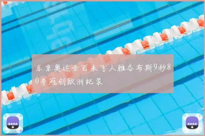 东京奥运会百米飞人雅各布斯9秒80夺冠创欧洲纪录