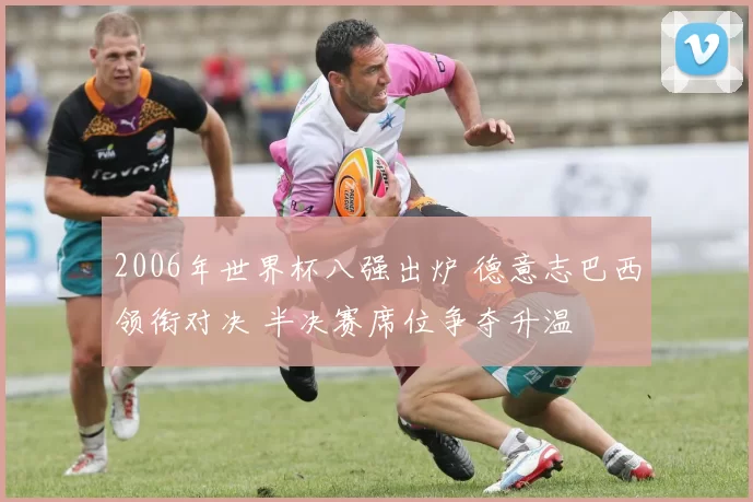 2006年世界杯八强出炉 德意志巴西领衔对决 半决赛席位争夺升温