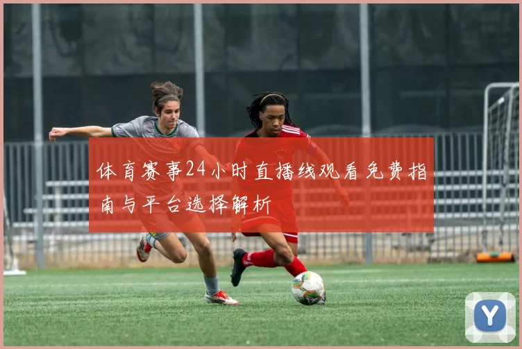 体育赛事24小时直播线观看免费指南与平台选择解析