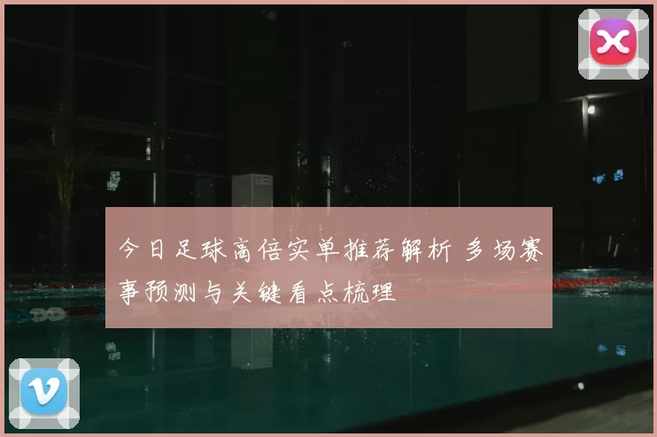 今日足球高倍实单推荐解析 多场赛事预测与关键看点梳理