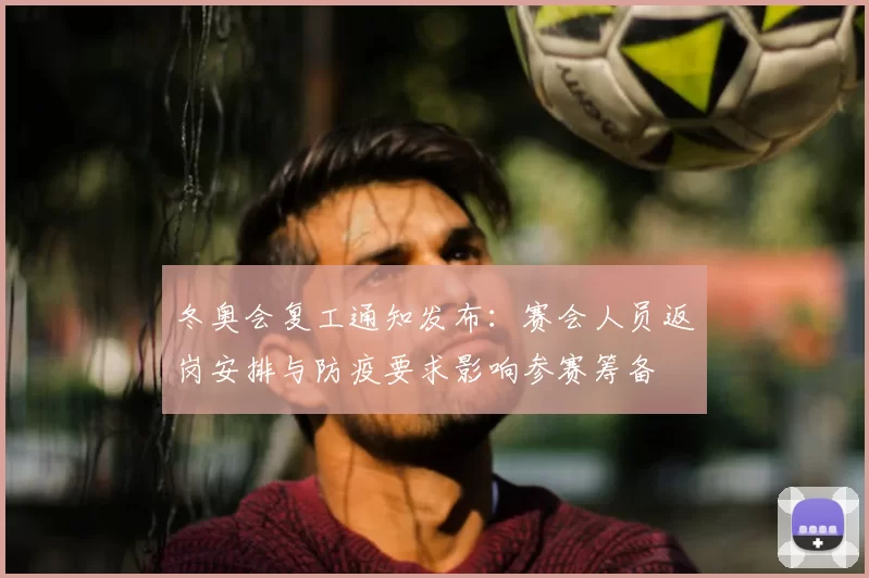 冬奥会复工通知发布：赛会人员返岗安排与防疫要求影响参赛筹备