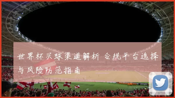 世界杯买球渠道解析 合规平台选择与风险防范指南