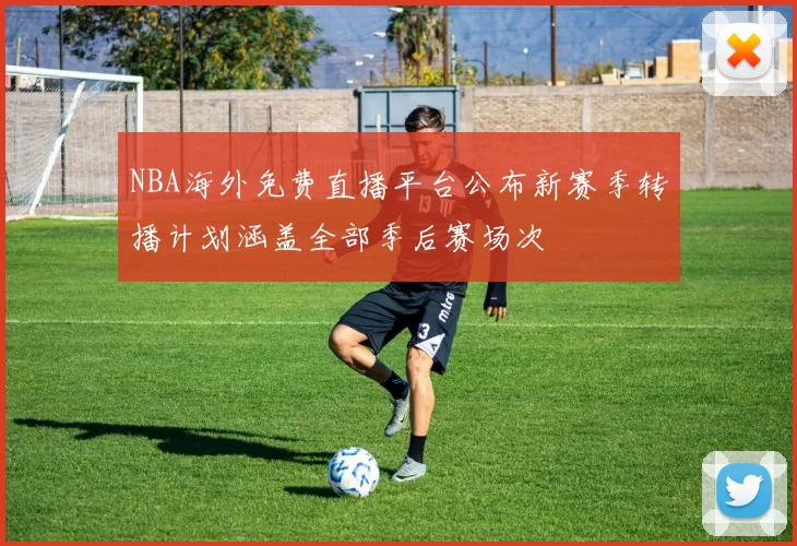 NBA海外免费直播平台公布新赛季转播计划涵盖全部季后赛场次