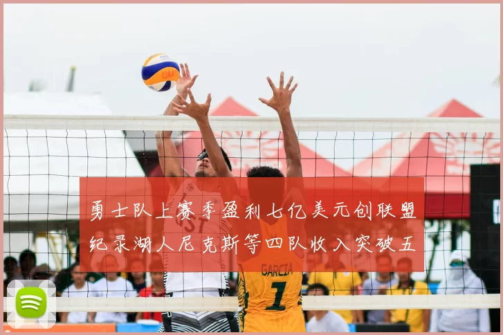 勇士队上赛季盈利七亿美元创联盟纪录湖人尼克斯等四队收入突破五亿大关
