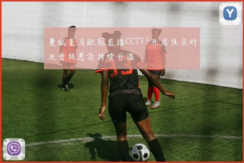 曼城皇马欧冠直播CCTV5开启焦点对决晋级悬念持续升温