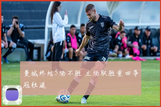 曼城终结5场不胜 主场取胜重回争冠轨道