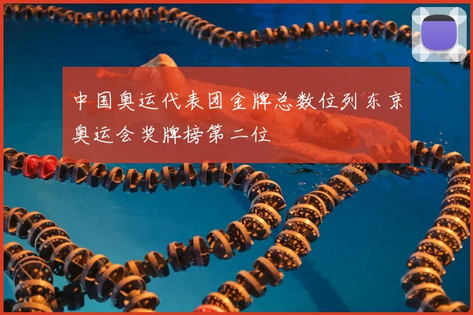 中国奥运代表团金牌总数位列东京奥运会奖牌榜第二位