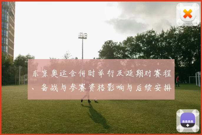 东京奥运会何时举行及延期对赛程、备战与参赛资格影响与后续安排