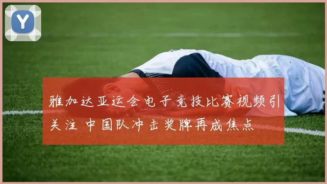 雅加达亚运会电子竞技比赛视频引关注 中国队冲击奖牌再成焦点