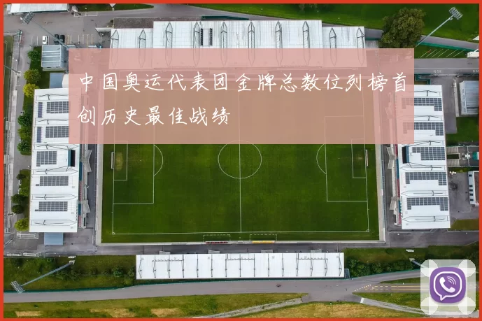 中国奥运代表团金牌总数位列榜首创历史最佳战绩