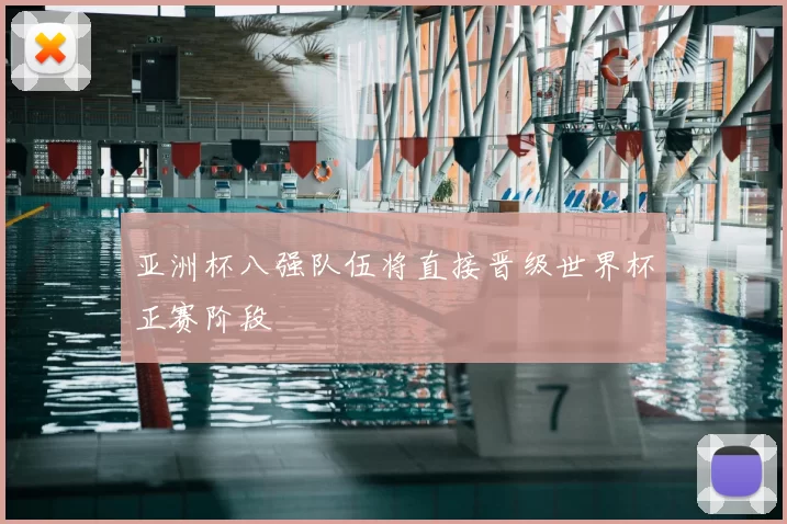 亚洲杯八强队伍将直接晋级世界杯正赛阶段
