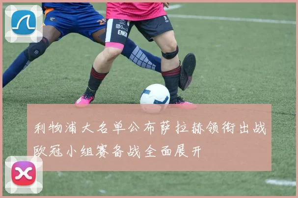利物浦大名单公布萨拉赫领衔出战欧冠小组赛备战全面展开