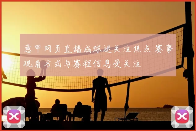 意甲网页直播成球迷关注焦点 赛事观看方式与赛程信息受关注
