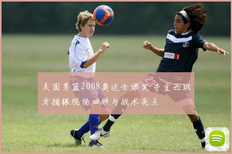 美国男篮2008奥运会颁奖 夺金西班牙摘银现场回顾与战术亮点