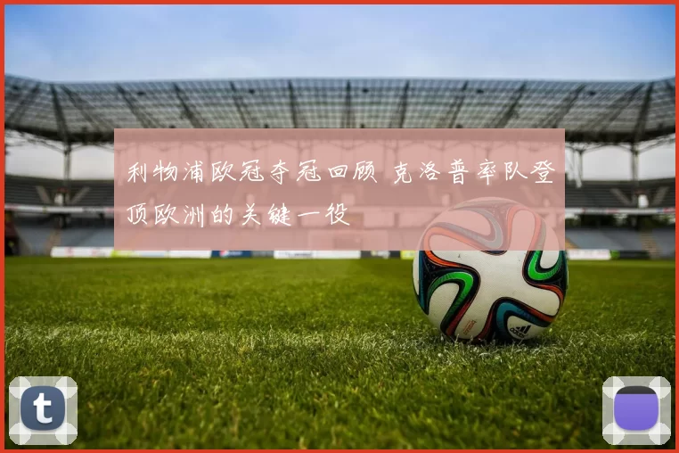利物浦欧冠夺冠回顾 克洛普率队登顶欧洲的关键一役