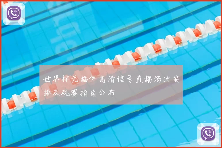 世界杯无插件高清信号直播场次安排及观赛指南公布