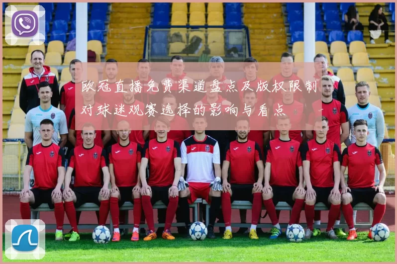 欧冠直播免费渠道盘点及版权限制对球迷观赛选择的影响与看点