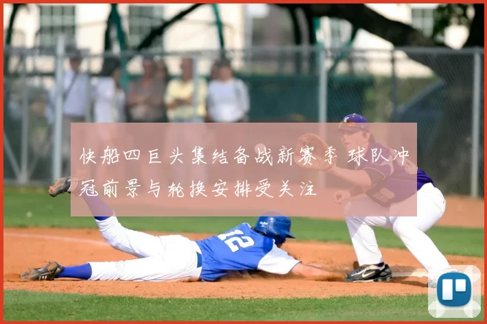 快船四巨头集结备战新赛季 球队冲冠前景与轮换安排受关注
