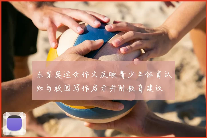 东京奥运会作文反映青少年体育认知与校园写作启示并附教育建议