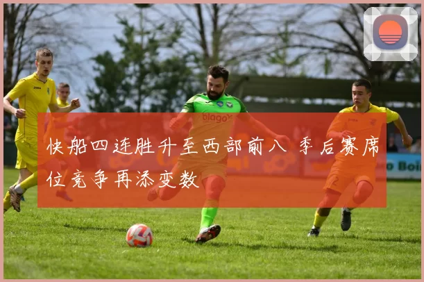 快船四连胜升至西部前八 季后赛席位竞争再添变数