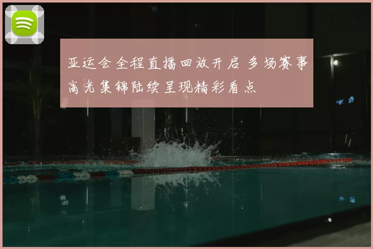 亚运会全程直播回放开启 多场赛事高光集锦陆续呈现精彩看点