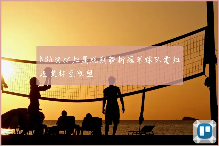 NBA奖杯归属规则解析冠军球队需归还奖杯至联盟