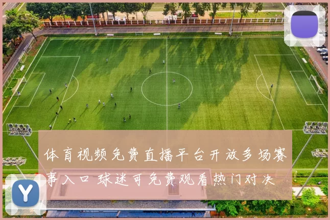 体育视频免费直播平台开放多场赛事入口 球迷可免费观看热门对决