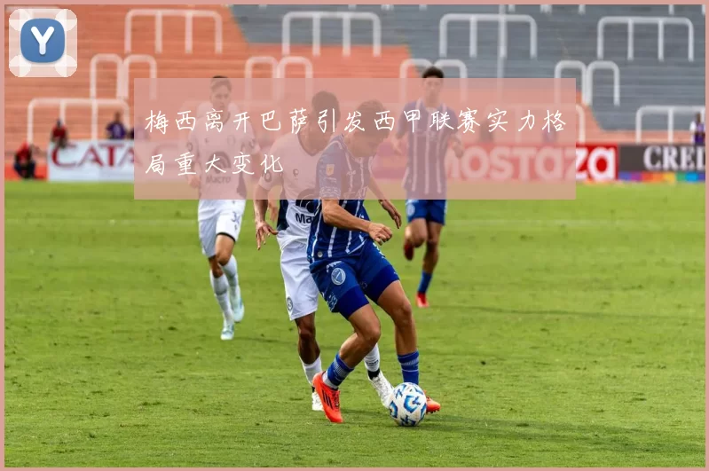 梅西离开巴萨引发西甲联赛实力格局重大变化