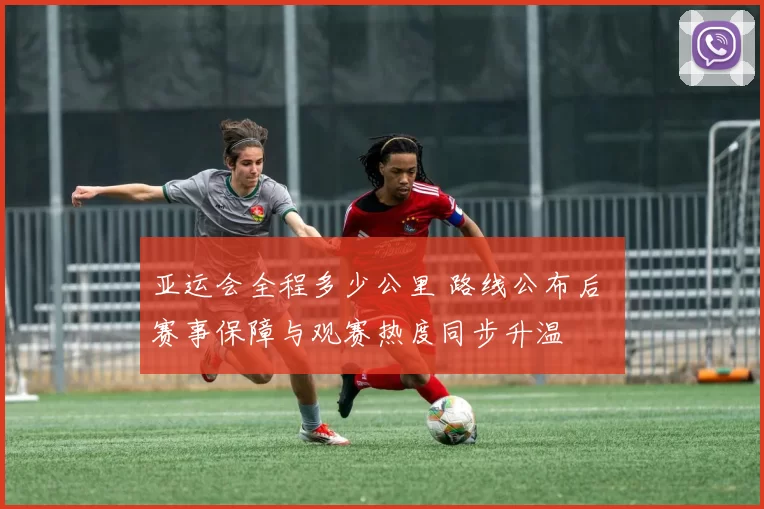 亚运会全程多少公里 路线公布后 赛事保障与观赛热度同步升温