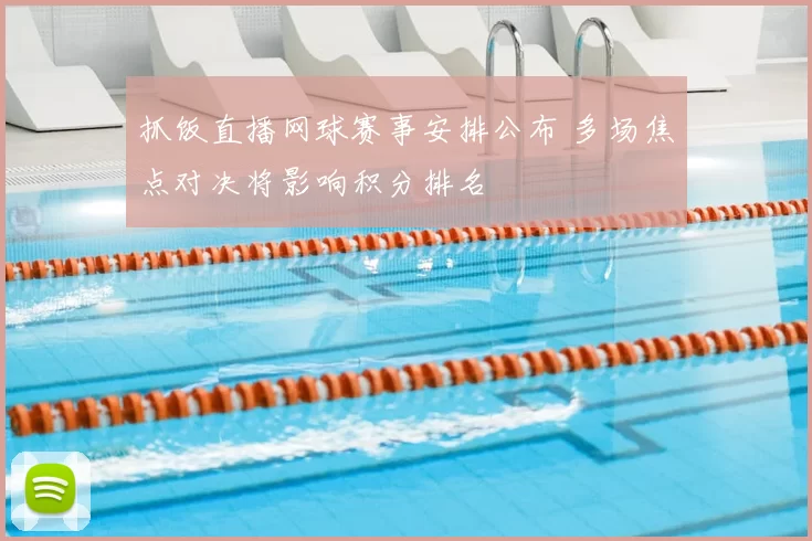 抓饭直播网球赛事安排公布 多场焦点对决将影响积分排名
