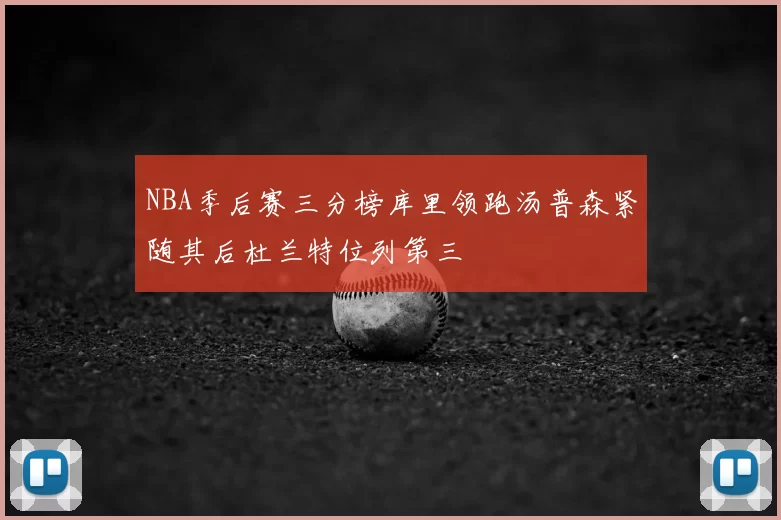 NBA季后赛三分榜库里领跑汤普森紧随其后杜兰特位列第三