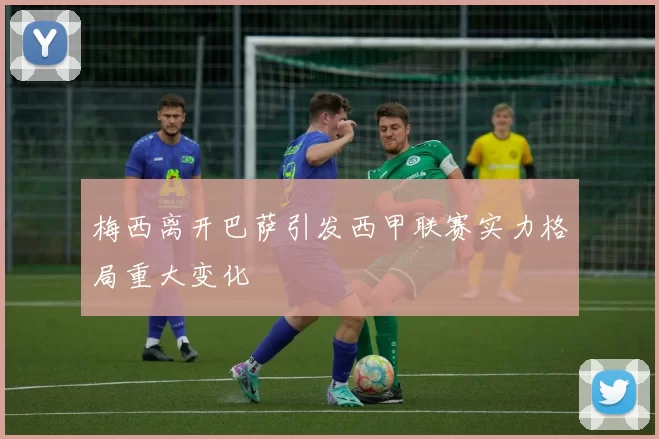 梅西离开巴萨引发西甲联赛实力格局重大变化