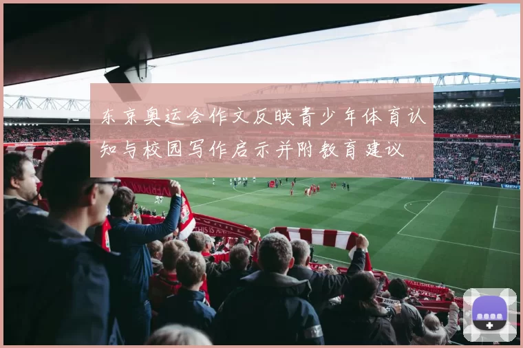 东京奥运会作文反映青少年体育认知与校园写作启示并附教育建议