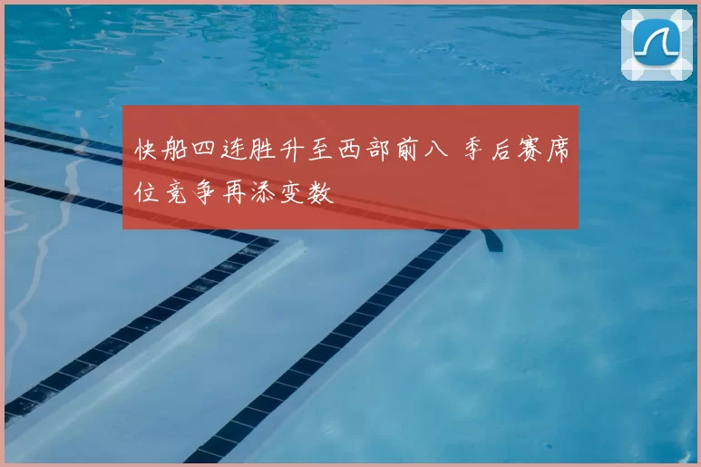 快船四连胜升至西部前八 季后赛席位竞争再添变数