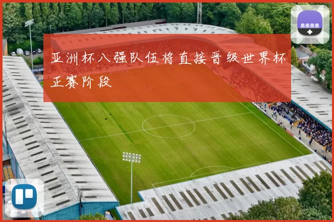 亚洲杯八强队伍将直接晋级世界杯正赛阶段