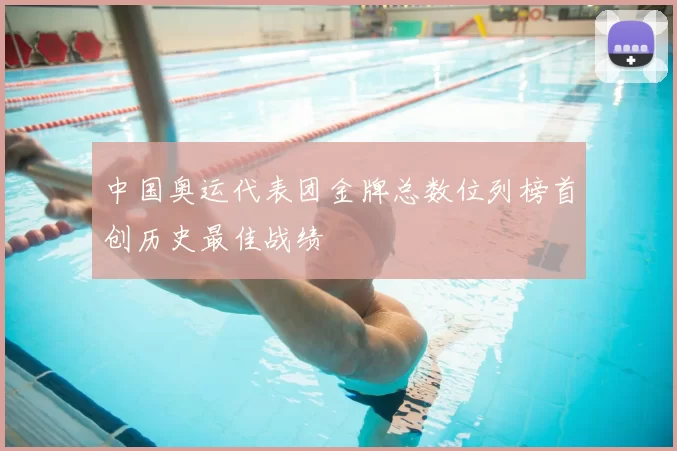 中国奥运代表团金牌总数位列榜首创历史最佳战绩