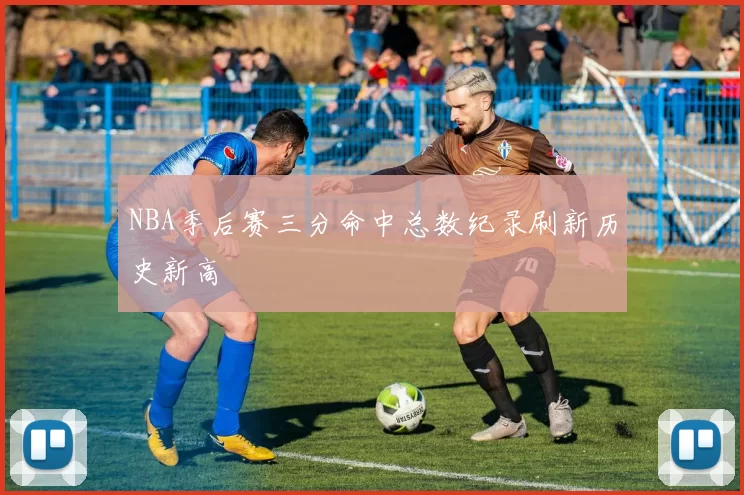 NBA季后赛三分命中总数纪录刷新历史新高