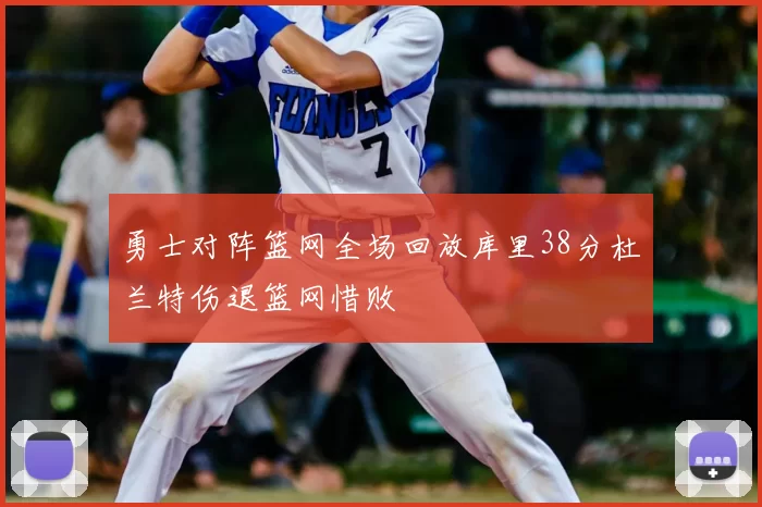 勇士对阵篮网全场回放库里38分杜兰特伤退篮网惜败