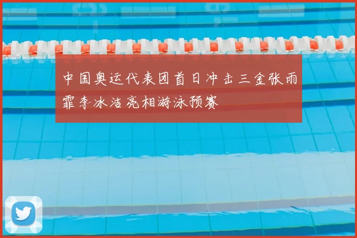 中国奥运代表团首日冲击三金张雨霏李冰洁亮相游泳预赛