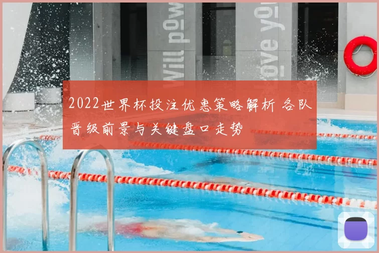 2022世界杯投注优惠策略解析 各队晋级前景与关键盘口走势