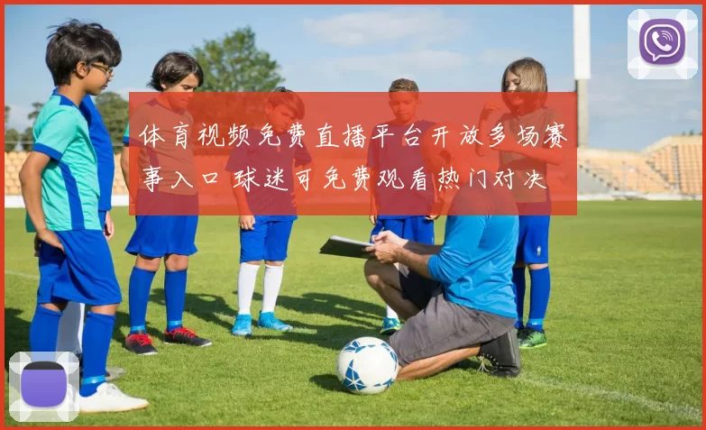 体育视频免费直播平台开放多场赛事入口 球迷可免费观看热门对决